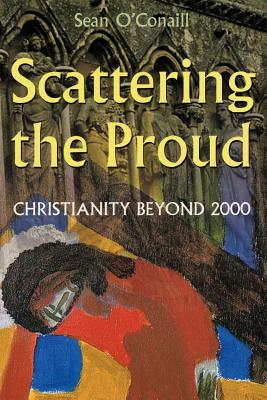 Scattering the Proud: Christianity Beyond 2000 - O'Conaill, Sean