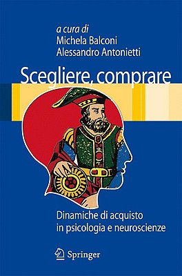 Scegliere, comprare: Dinamiche di acquisto in psicologia e neuroscienze - Balconi, Michela (Editor), and Antonietti, Alessandro (Editor)