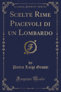 Scelte Rime Piacevoli Di Un Lombardo (Classic Reprint)