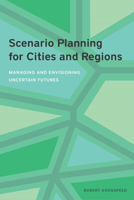 Scenario Planning for Cities and Regions: Managing and Envisioning Uncertain Futures - Goodspeed, Robert