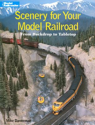 Scenery for Your Model Railroad: From Backdrop to Tabletop - Danneman, Mike