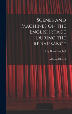 Scenes and Machines on the English Stage During the Renaissance; a Classical Revival - Campbell, Lily Bess 1883-1967