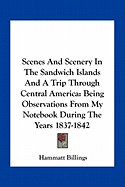 Scenes And Scenery In The Sandwich Islands And A Trip Through Central America: Being Observations From My Notebook During The Years 1837-1842