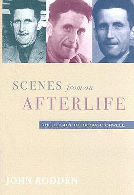 Scenes from an Afterlife: Legacy of George Orwell - Rodden, John