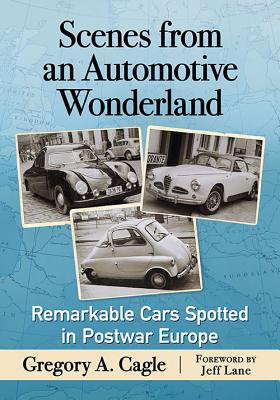 Scenes from an Automotive Wonderland: Remarkable Cars Spotted in Postwar Europe - Cagle, Gregory A.