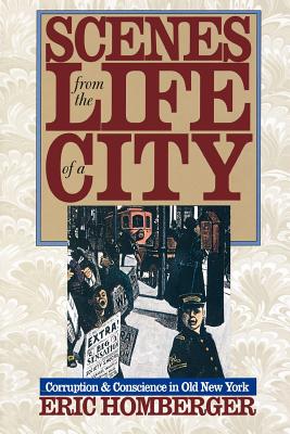 Scenes from the Life of a City: Corruption and Conscience in Old New York - Homberger, Eric, Dr.