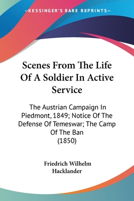 Scenes From The Life Of A Soldier In Active Service: The Austrian Campaign In Piedmont, 1849; Notice Of The Defense Of Temeswar; The Camp Of The Ban (1850) - Hacklander, Friedrich Wilhelm