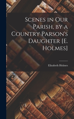 Scenes in Our Parish, by a Country Parson's Daughter [E. Holmes] - Holmes, Elizabeth