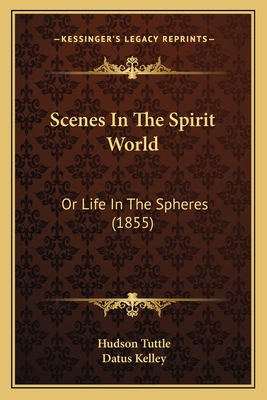 Scenes in the Spirit World: Or Life in the Spheres (1855) - Tuttle, Hudson, and Kelley, Datus (Introduction by)