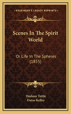 Scenes in the Spirit World: Or Life in the Spheres (1855) - Tuttle, Hudson, and Kelley, Datus (Introduction by)