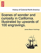 Scenes of Wonder and Curiosity in California. Illustrated by Upwards of 100 Engravings.