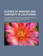 Scenes Of Wonder And Curiosity In California: Illustrated With Over One Hundred Engravings. A Tourist's Guide To The Yo-semite Valley