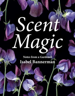 Scent Magic: Notes from a Gardener - Bannerman, Isabel