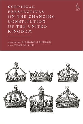 Sceptical Perspectives on the Changing Constitution of the United Kingdom - Johnson, Richard, Dr. (Editor), and Zhu, Yuan Yi, Mr. (Editor)