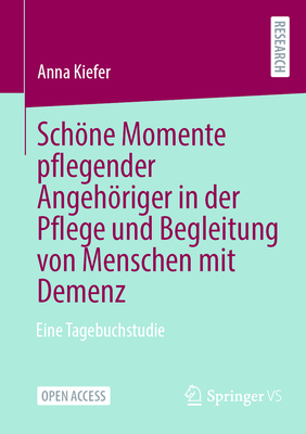 Schne Momente pflegender Angehriger in der Pflege und Begleitung von Menschen mit Demenz: Eine Tagebuchstudie - Kiefer, Anna