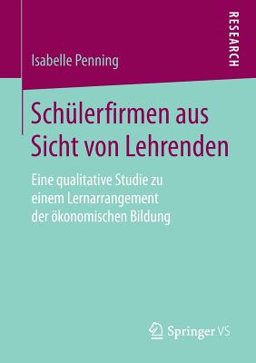 Sch?lerfirmen Aus Sicht Von Lehrenden: Eine Qualitative Studie Zu Einem Lernarrangement Der ?konomischen Bildung - Penning, Isabelle