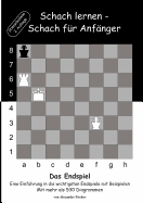 Schach lernen - Schach f?r Anf?nger - Das Endspiel: Eine Einf?hrung in die wichtigsten Endspiele mit Beispielen