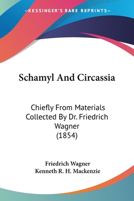 Schamyl And Circassia: Chiefly From Materials Collected By Dr. Friedrich Wagner (1854) - Wagner, Friedrich, and MacKenzie, Kenneth R H (Editor)