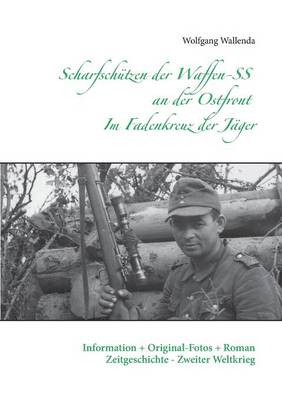 Scharfsch?tzen der Waffen-SS an der Ostfront - Im Fadenkreuz der J?ger: Information + Original-Fotos + Roman Zeitgeschichte - Zweiter Weltkrieg - Wallenda, Wolfgang