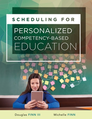 Scheduling for Personalized Competency-Based Education: (A Guide to Class Scheduling Based on Personalized Learning and Promoting Student Proficiency) - Finn, Michelle, and Finn III, Douglas