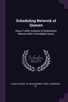 Scheduling Network of Queues: Heavy Traffic Analysis of Multistation Network With Controllable Inputs - Sloan School of Management (Creator), and Wein, Lawrence M