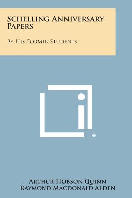 Schelling Anniversary Papers: By His Former Students - Quinn, Arthur Hobson, and Alden, Raymond MacDonald