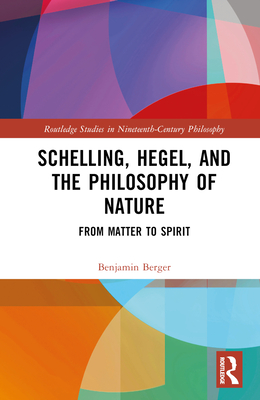 Schelling, Hegel, and the Philosophy of Nature: From Matter to Spirit - Berger, Benjamin