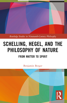 Schelling, Hegel, and the Philosophy of Nature: From Matter to Spirit - Berger, Benjamin