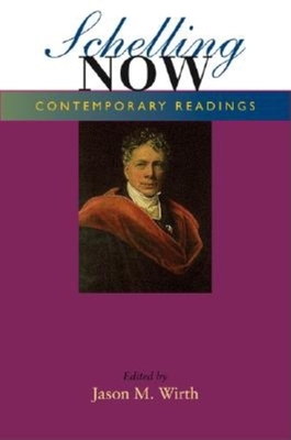 Schelling Now: Contemporary Readings - Wirth, Jason M (Editor)