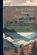 Schelling's Positive Philosophie: Nach Ihrem Inhalt, Wie Nach Ihrer Bedeutung Fr Den Allgemeinen Umschwung Der Bis;jetzt Noch Herrschenden Denkweise