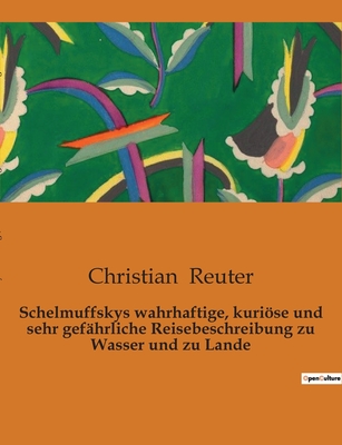 Schelmuffskys Wahrhaftige, Kuriose Und Sehr Gefahrliche Reisebeschreibung Zu Wasser Und Zu Lande - Reuter, Christian