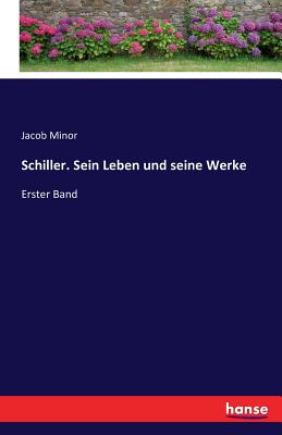 Schiller. Sein Leben und seine Werke: Erster Band - Minor, Jacob