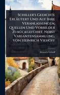 Schiller's Gedichte Erlutert Und Auf Ihre Veranlassungen, Quellen Und Vorbilder Zur1/4ckgef1/4hrt, Nebst Variantensammlung, Von Heinrich Viehoff