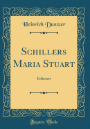 Schillers Maria Stuart: Erlutert (Classic Reprint)