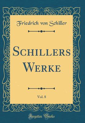 Schillers Werke, Vol. 8 (Classic Reprint) - Schiller, Friedrich Von
