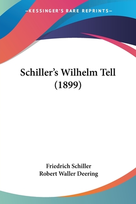 Schiller's Wilhelm Tell (1899) - Schiller, Friedrich, and Deering, Robert Waller (Editor)