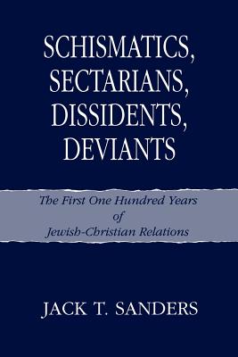 Schismatics, Sectarians, Dissidents, Deviants: The First One Hundred Years of Jewish-Christian Relations - Sanders, Jack T.