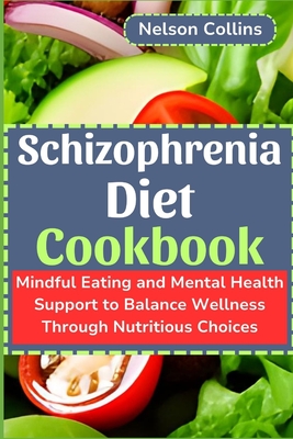 Schizophrenia Diet Cookbook: Mindful Eating and Mental Health Support to Balance Wellness Through Nutritious Choices - Collins, Nelson