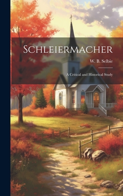 Schleiermacher: A Critical and Historical Study - Selbie, W B