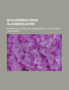 Schleiermachers Glaubenslehre: In Ihrer Bedeutung F?r Vergangenheit Und Zukunft