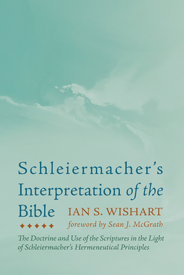 Schleiermacher's Interpretation of the Bible - Wishart, Ian S, and McGrath, Sean J (Foreword by)