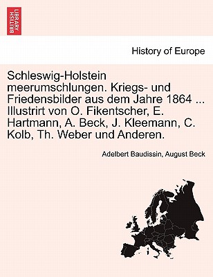 Schleswig-Holstein Meerumschlungen. Kriegs- Und Friedensbilder Aus Dem Jahre 1864 ... Illustrirt Von O. Fikentscher, E. Hartmann, A. Beck, J. Kleemann, C. Kolb, Th. Weber Und Anderen. - Baudissin, Adelbert, and Beck, August