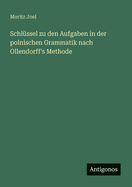 Schlussel Zu Den Aufgaben in Der Polnischen Grammatik Nach Ollendorff's Methode