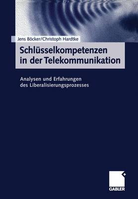 Schlusselkompetenzen in Der Telekommunikation: Analysen Und Erfahrungen Des Liberalisierungsprozesses - Bcker, Jens (Editor), and Hardtke, Christoph (Editor)