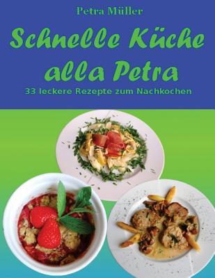 Schnelle Kche alla Petra: 33 leckere Rezepte zum Nachkochen - Mller, Petra