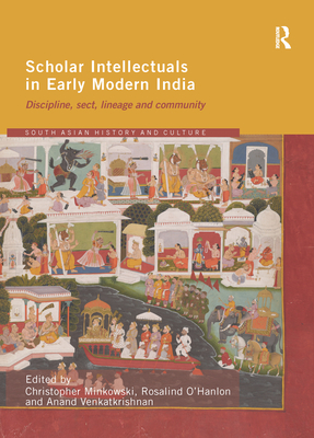 Scholar Intellectuals in Early Modern India: Discipline, Sect, Lineage and Community - O'Hanlon, Rosalind (Editor), and Minkowski, Christopher (Editor), and Venkatkrishnan, Anand (Editor)