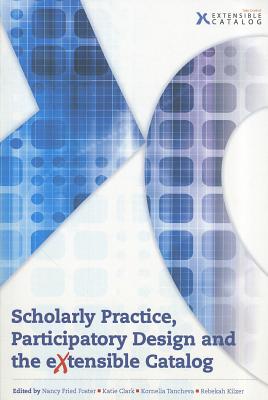 Scholarly Practice, Participatory Design and the Extensible Catalog - Foster, Nancy Fried (Editor), and Clark, Katie (Editor), and Tancheva, Kornelia (Editor)