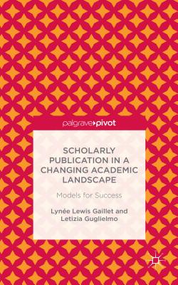 Scholarly Publication in a Changing Academic Landscape: Models for Success - Gaillet, Lyne Lewis, and Guglielmo, Letizia