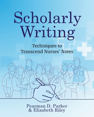 Scholarly Writing: Techniques to Transcend Nurses' Notes - Parker, Pearman D, and Riley, Elizabeth