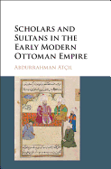 Scholars and Sultans in the Early Modern Ottoman Empire
